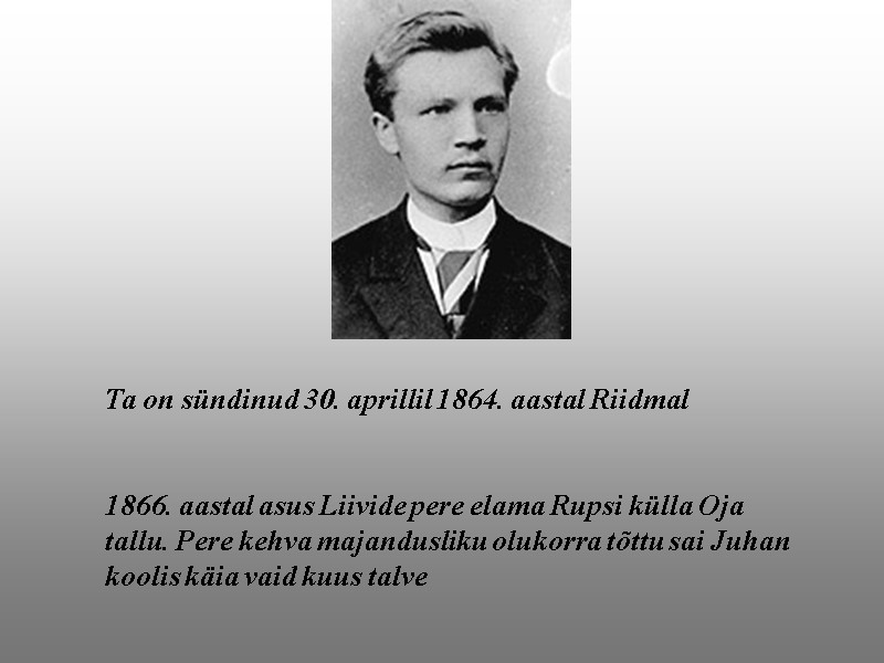 Ta on sündinud 30. aprillil 1864. aastal Riidmal   1866. aastal asus Liivide